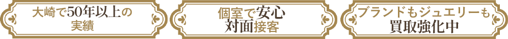 大崎で50年以上の実績

個室で安心。対面接客

ブランドもジュエリーも買取強化中
